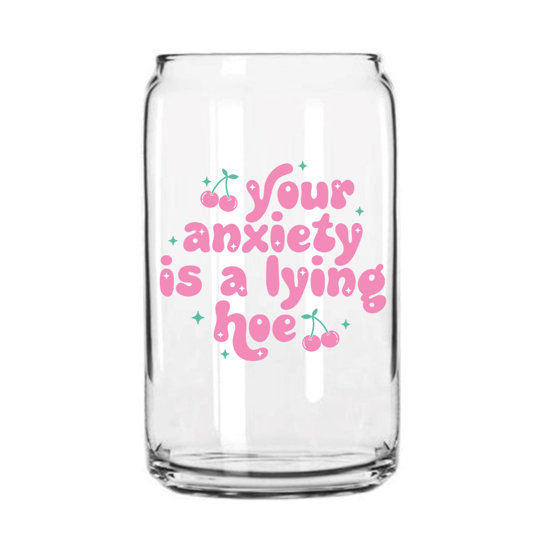 Anxiety is a Lying Hoe Glass Can Cup