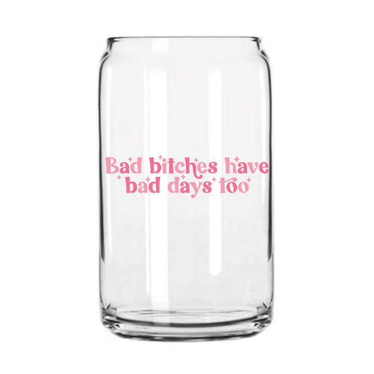 Bad Bitches have Bad Days Glass Can Cup