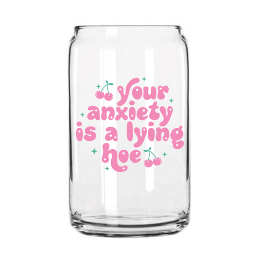 Anxiety is a Lying Hoe Glass Can Cup